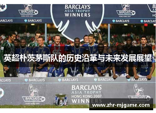 英超朴茨茅斯队的历史沿革与未来发展展望 英超朴茨茅斯队的历史沿革与未来发展展望