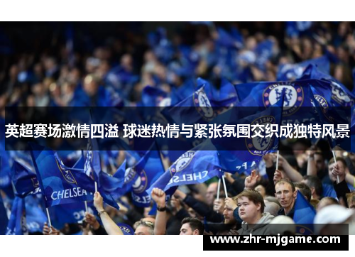 英超赛场激情四溢 球迷热情与紧张氛围交织成独特风景 英超赛场激情四溢 球迷热情与紧张氛围交织成独特风景