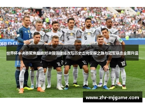 世界杯半决赛聚焦巅峰对决强强碰撞改写历史走向荣耀之路与冠军悬念全面升温 世界杯半决赛聚焦巅峰对决强强碰撞改写历史走向荣耀之路与冠军悬念全面升温