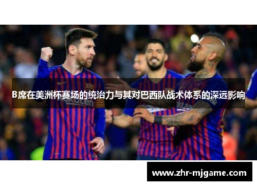B席在美洲杯赛场的统治力与其对巴西队战术体系的深远影响 B席在美洲杯赛场的统治力与其对巴西队战术体系的深远影响