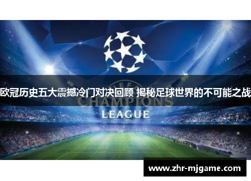 欧冠历史五大震撼冷门对决回顾 揭秘足球世界的不可能之战 欧冠历史五大震撼冷门对决回顾 揭秘足球世界的不可能之战