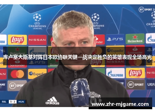 库卢塞夫斯基对阵日本欧协联关键一战决定胜负的英雄表现全场高光 库卢塞夫斯基对阵日本欧协联关键一战决定胜负的英雄表现全场高光