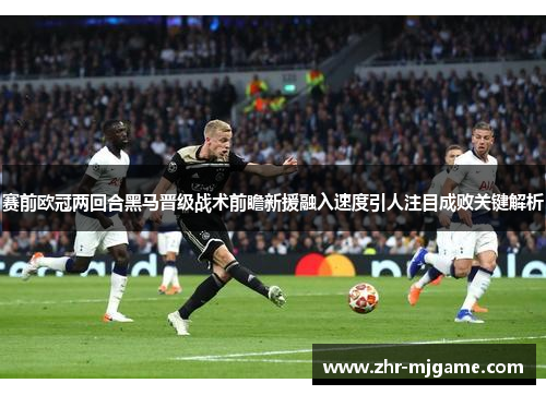 赛前欧冠两回合黑马晋级战术前瞻新援融入速度引人注目成败关键解析 赛前欧冠两回合黑马晋级战术前瞻新援融入速度引人注目成败关键解析