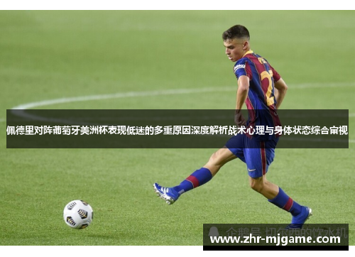 佩德里对阵葡萄牙美洲杯表现低迷的多重原因深度解析战术心理与身体状态综合审视