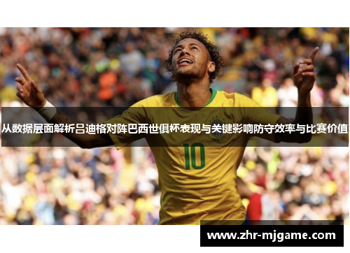 从数据层面解析吕迪格对阵巴西世俱杯表现与关键影响防守效率与比赛价值