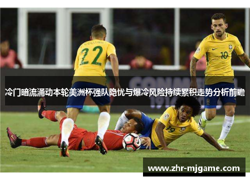 冷门暗流涌动本轮美洲杯强队隐忧与爆冷风险持续累积走势分析前瞻 冷门暗流涌动本轮美洲杯强队隐忧与爆冷风险持续累积走势分析前瞻