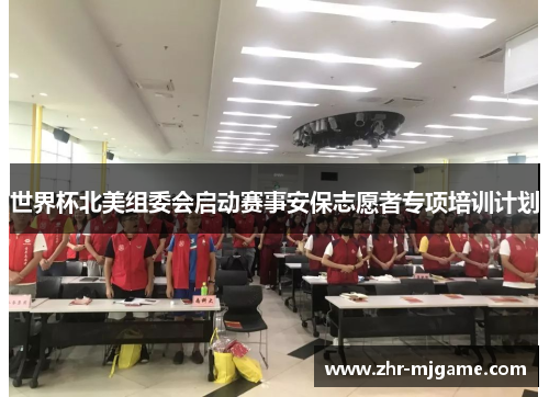 世界杯北美组委会启动赛事安保志愿者专项培训计划 世界杯北美组委会启动赛事安保志愿者专项培训计划