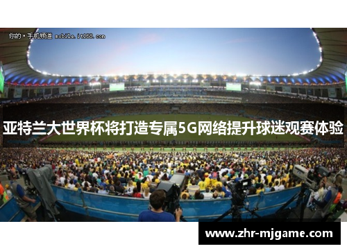 亚特兰大世界杯将打造专属5G网络提升球迷观赛体验 亚特兰大世界杯将打造专属5G网络提升球迷观赛体验