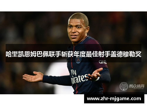 哈里凯恩姆巴佩联手斩获年度最佳射手盖德穆勒奖